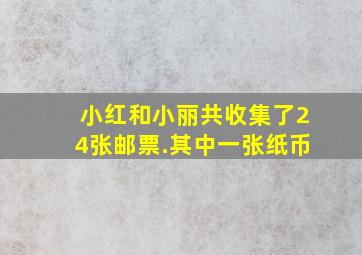 小红和小丽共收集了24张邮票.其中一张纸币