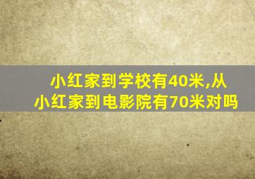 小红家到学校有40米,从小红家到电影院有70米对吗