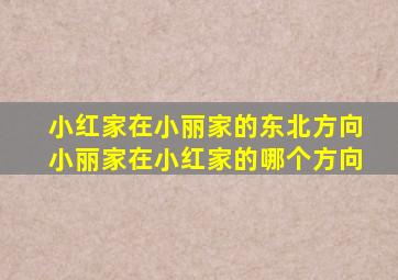 小红家在小丽家的东北方向小丽家在小红家的哪个方向