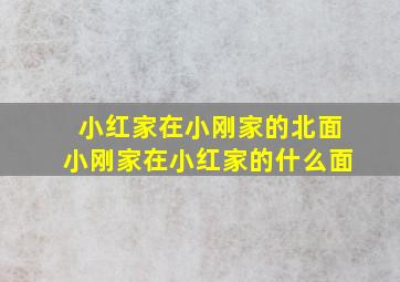 小红家在小刚家的北面小刚家在小红家的什么面