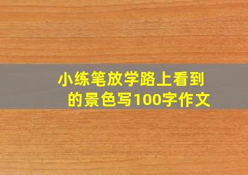 小练笔放学路上看到的景色写100字作文