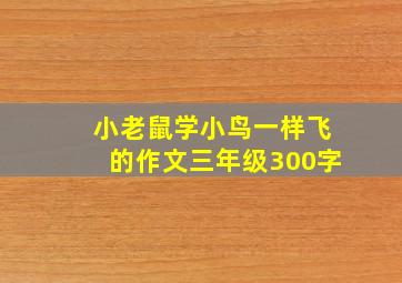 小老鼠学小鸟一样飞的作文三年级300字