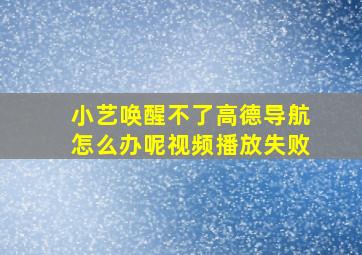 小艺唤醒不了高德导航怎么办呢视频播放失败