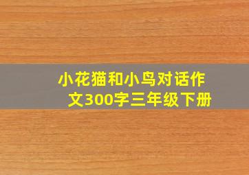 小花猫和小鸟对话作文300字三年级下册