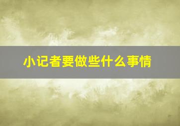 小记者要做些什么事情