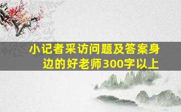 小记者采访问题及答案身边的好老师300字以上