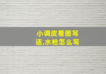 小调皮看图写话,水枪怎么写