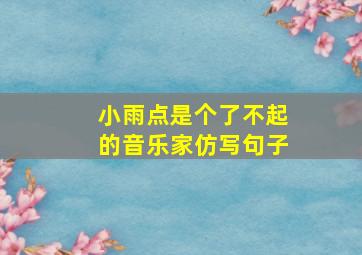 小雨点是个了不起的音乐家仿写句子