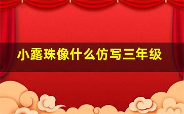 小露珠像什么仿写三年级