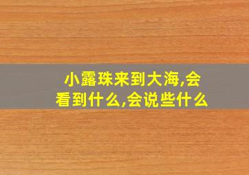 小露珠来到大海,会看到什么,会说些什么