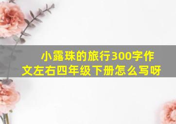 小露珠的旅行300字作文左右四年级下册怎么写呀