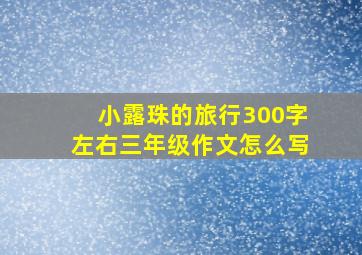 小露珠的旅行300字左右三年级作文怎么写