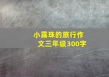 小露珠的旅行作文三年级300字