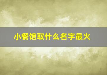 小餐馆取什么名字最火