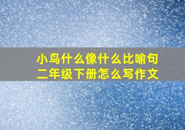 小鸟什么像什么比喻句二年级下册怎么写作文