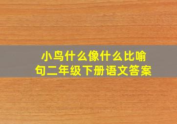 小鸟什么像什么比喻句二年级下册语文答案