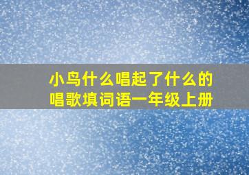 小鸟什么唱起了什么的唱歌填词语一年级上册