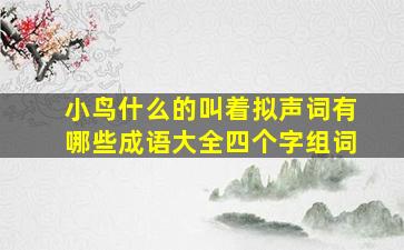 小鸟什么的叫着拟声词有哪些成语大全四个字组词