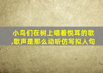 小鸟们在树上唱着悦耳的歌,歌声是那么动听仿写拟人句