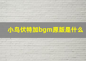 小鸟伏特加bgm原版是什么