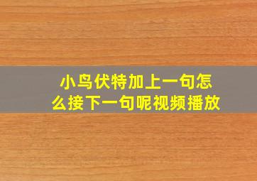 小鸟伏特加上一句怎么接下一句呢视频播放