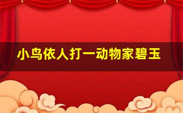 小鸟依人打一动物家碧玉