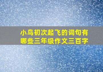 小鸟初次起飞的词句有哪些三年级作文三百字