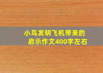 小鸟发明飞机带来的启示作文400字左右