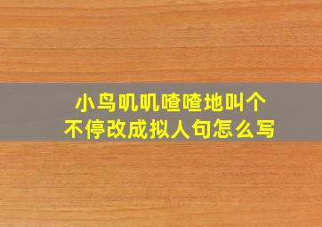 小鸟叽叽喳喳地叫个不停改成拟人句怎么写