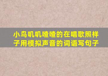 小鸟叽叽喳喳的在唱歌照样子用模拟声音的词语写句子