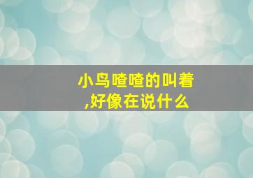 小鸟喳喳的叫着,好像在说什么