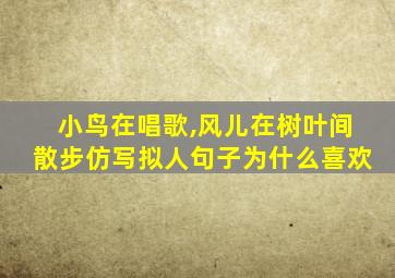 小鸟在唱歌,风儿在树叶间散步仿写拟人句子为什么喜欢