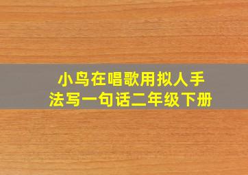 小鸟在唱歌用拟人手法写一句话二年级下册