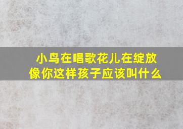 小鸟在唱歌花儿在绽放像你这样孩子应该叫什么