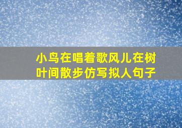 小鸟在唱着歌风儿在树叶间散步仿写拟人句子