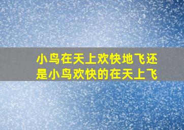 小鸟在天上欢快地飞还是小鸟欢快的在天上飞