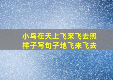 小鸟在天上飞来飞去照样子写句子地飞来飞去