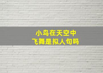 小鸟在天空中飞舞是拟人句吗