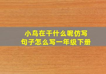 小鸟在干什么呢仿写句子怎么写一年级下册