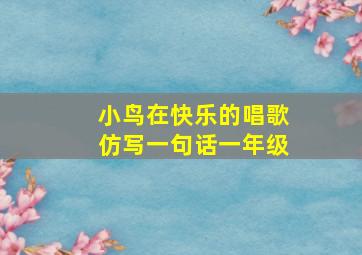 小鸟在快乐的唱歌仿写一句话一年级