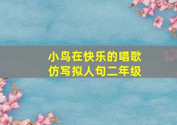 小鸟在快乐的唱歌仿写拟人句二年级