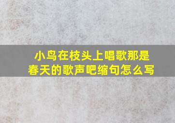 小鸟在枝头上唱歌那是春天的歌声吧缩句怎么写