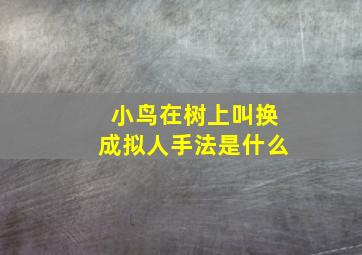 小鸟在树上叫换成拟人手法是什么