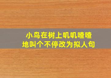 小鸟在树上叽叽喳喳地叫个不停改为拟人句