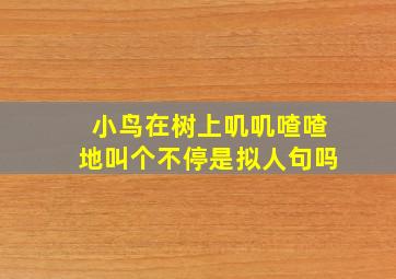 小鸟在树上叽叽喳喳地叫个不停是拟人句吗