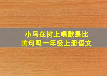 小鸟在树上唱歌是比喻句吗一年级上册语文