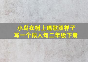 小鸟在树上唱歌照样子写一个拟人句二年级下册