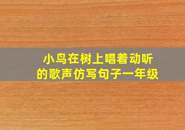 小鸟在树上唱着动听的歌声仿写句子一年级