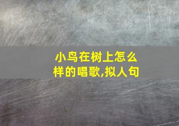 小鸟在树上怎么样的唱歌,拟人句