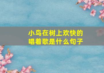 小鸟在树上欢快的唱着歌是什么句子